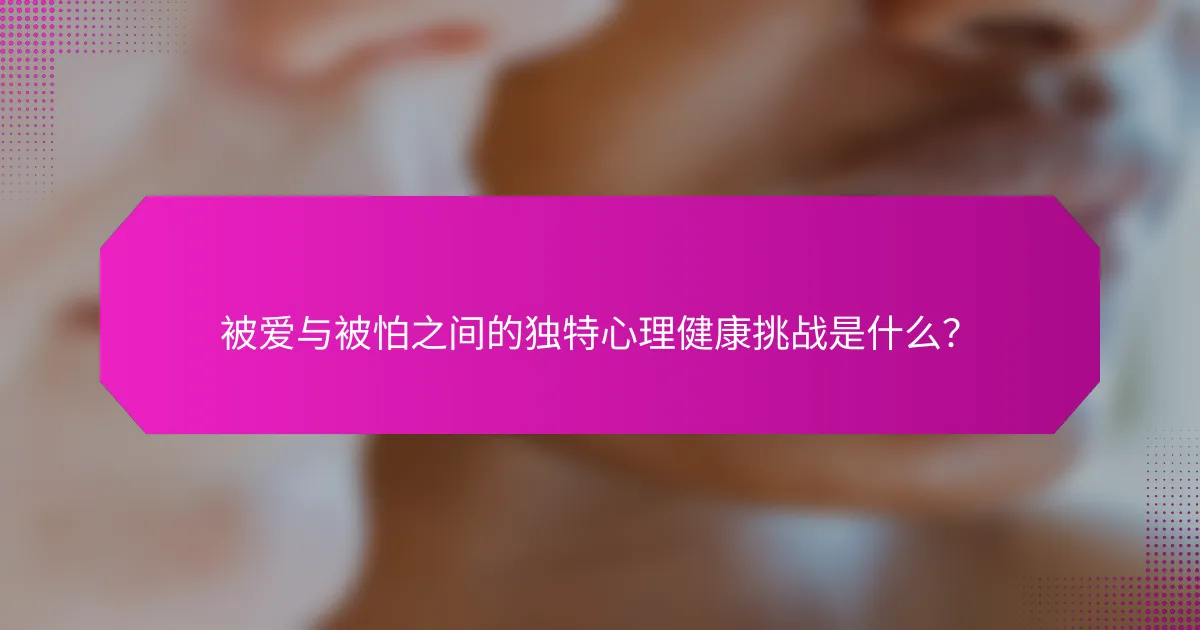 被爱与被怕之间的独特心理健康挑战是什么?