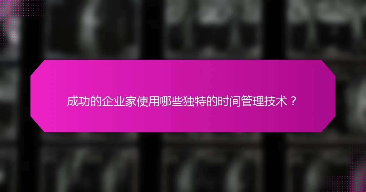 成功的企业家使用哪些独特的时间管理技术？