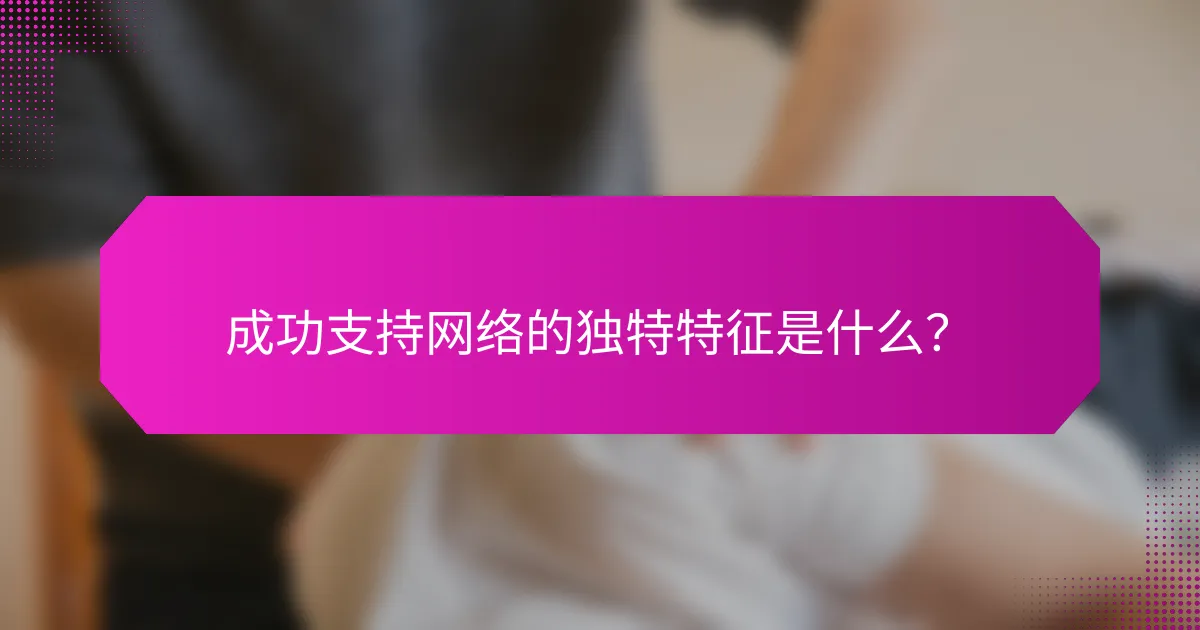 成功支持网络的独特特征是什么？