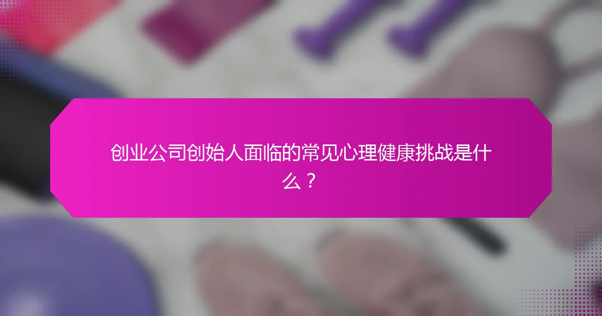 创业公司创始人面临的常见心理健康挑战是什么?