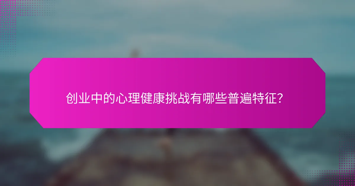 创业中的心理健康挑战有哪些普遍特征？