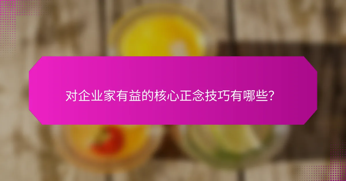 对企业家有益的核心正念技巧有哪些？