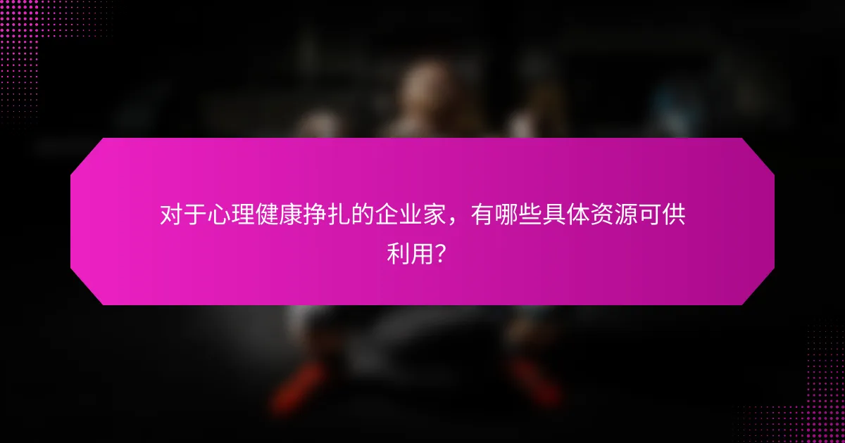 对于心理健康挣扎的企业家，有哪些具体资源可供利用？