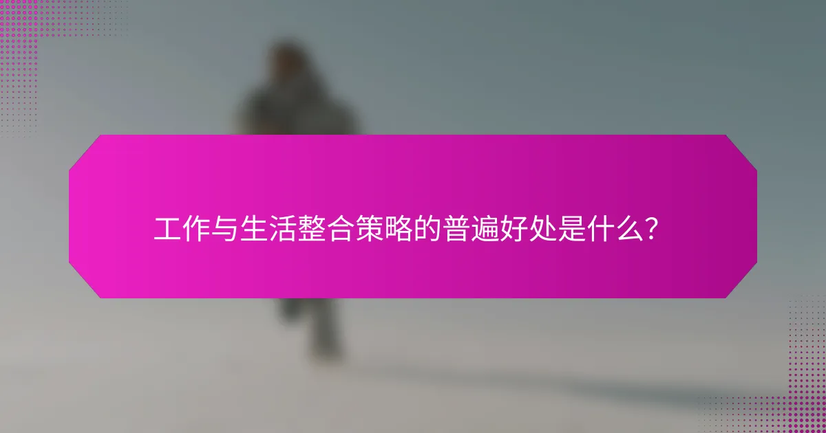 工作与生活整合策略的普遍好处是什么？