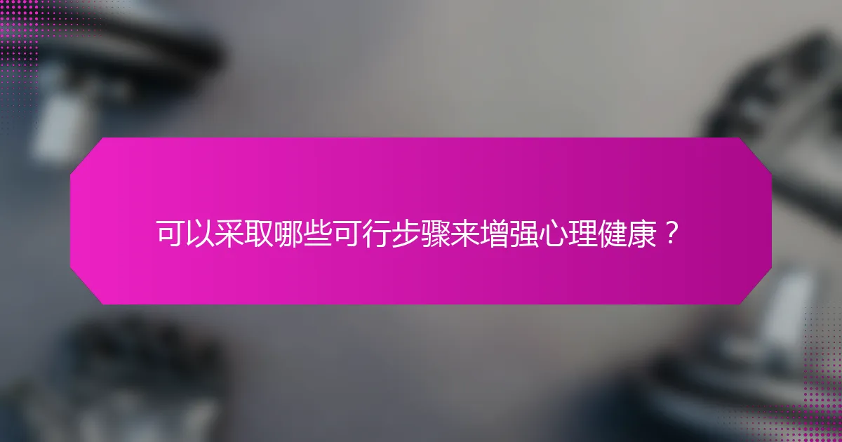 可以采取哪些可行步骤来增强心理健康？