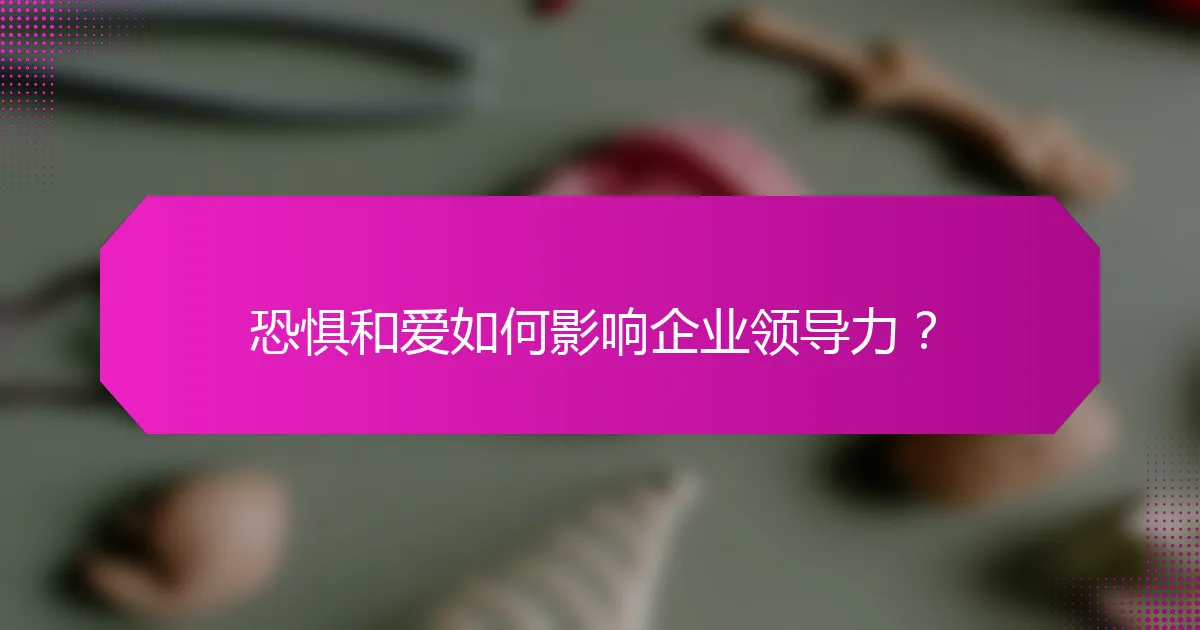 恐惧和爱如何影响企业领导力？