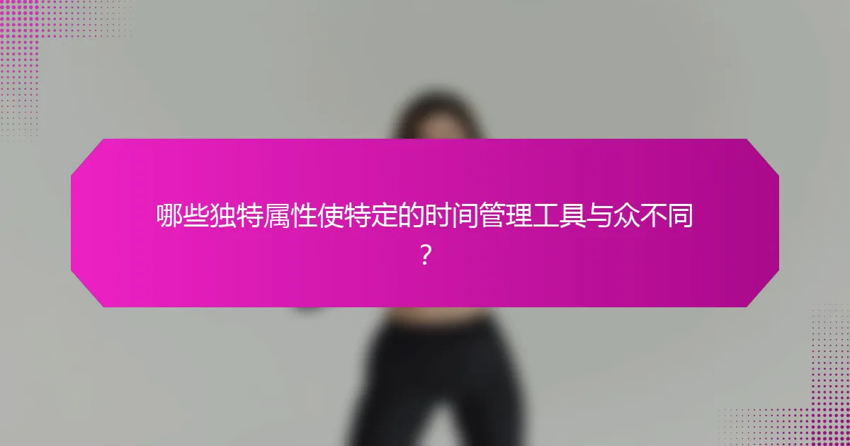 哪些独特属性使特定的时间管理工具与众不同？