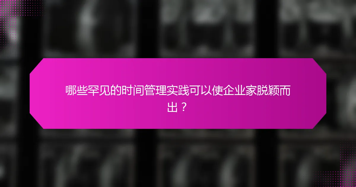 哪些罕见的时间管理实践可以使企业家脱颖而出？