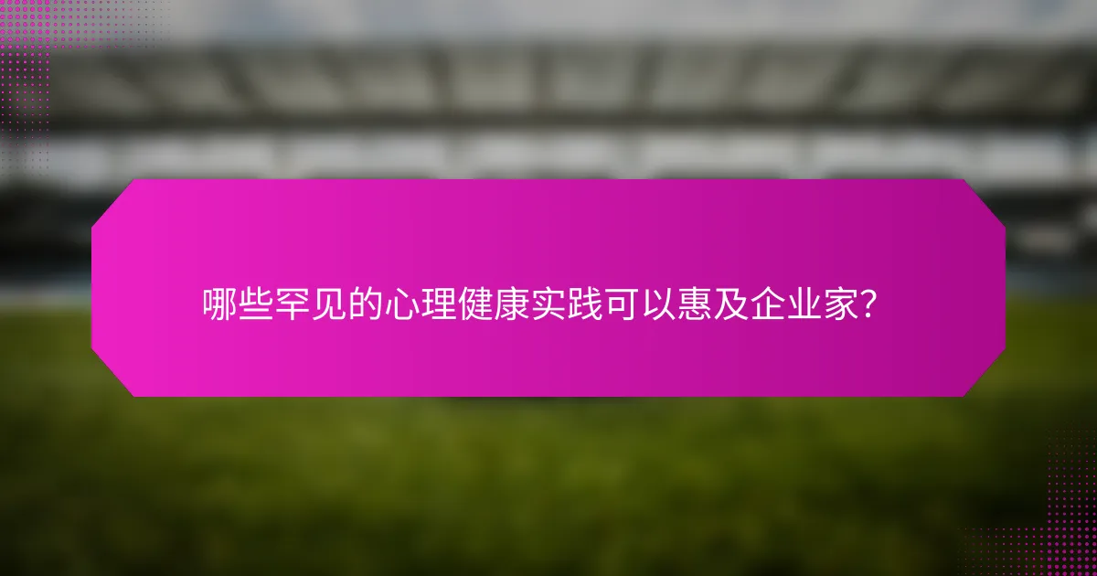 哪些罕见的心理健康实践可以惠及企业家？