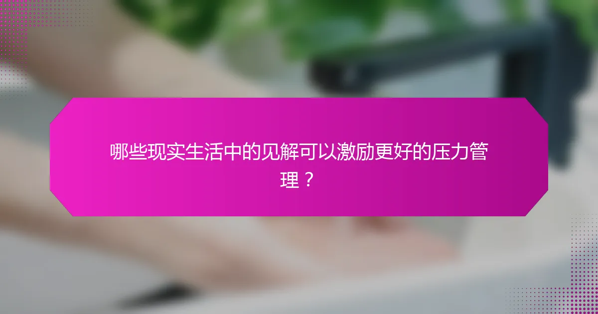 哪些现实生活中的见解可以激励更好的压力管理？