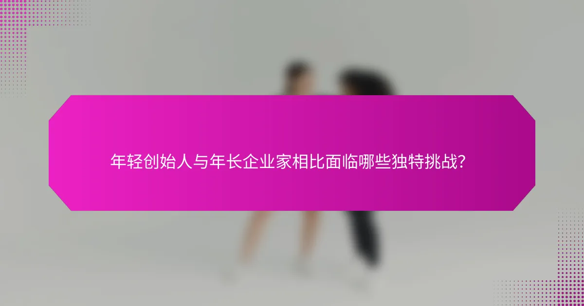 年轻创始人与年长企业家相比面临哪些独特挑战？