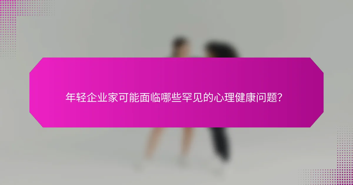 年轻企业家可能面临哪些罕见的心理健康问题？