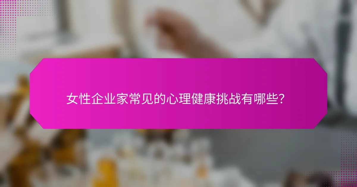 女性企业家常见的心理健康挑战有哪些?