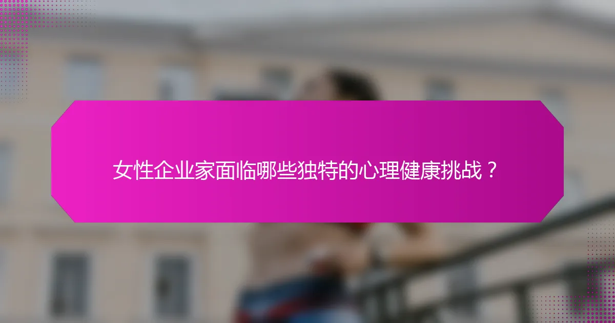 女性企业家面临哪些独特的心理健康挑战？