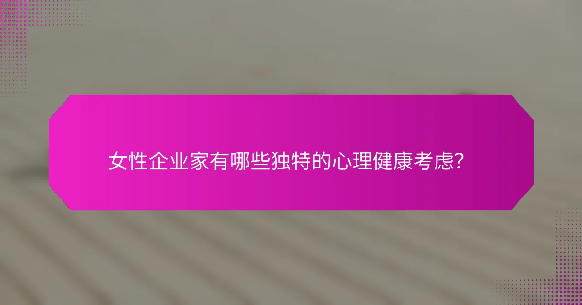 女性企业家有哪些独特的心理健康考虑?