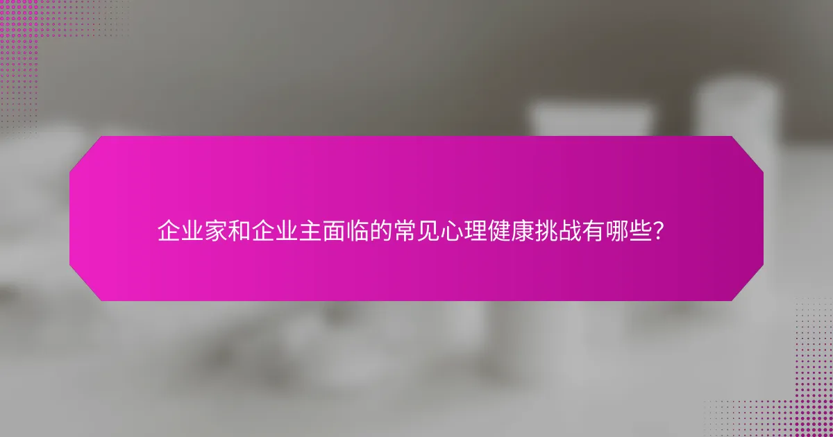 企业家和企业主面临的常见心理健康挑战有哪些？