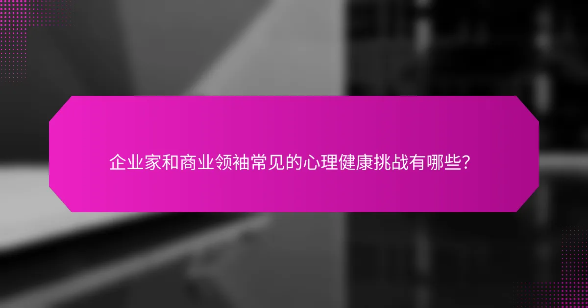 企业家和商业领袖常见的心理健康挑战有哪些？