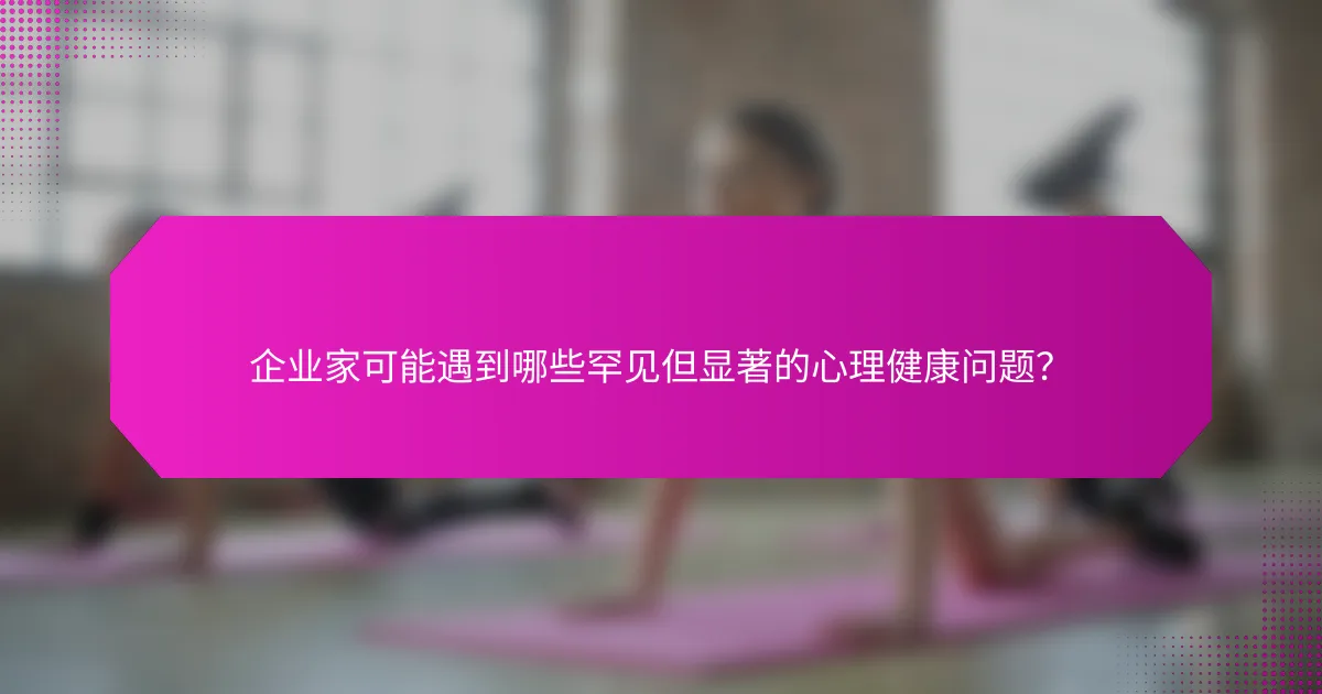 企业家可能遇到哪些罕见但显著的心理健康问题？