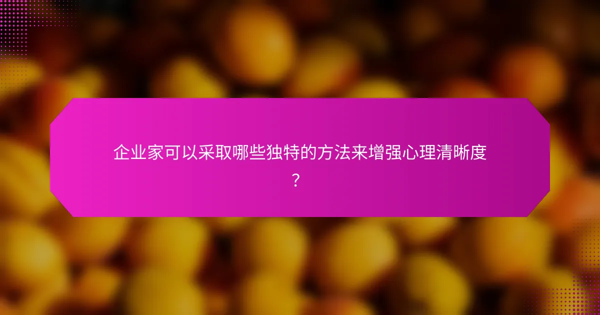 企业家可以采取哪些独特的方法来增强心理清晰度？