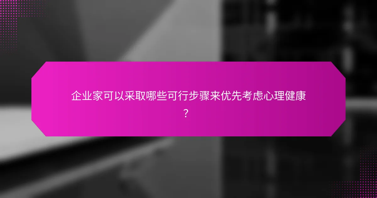 企业家可以采取哪些可行步骤来优先考虑心理健康？