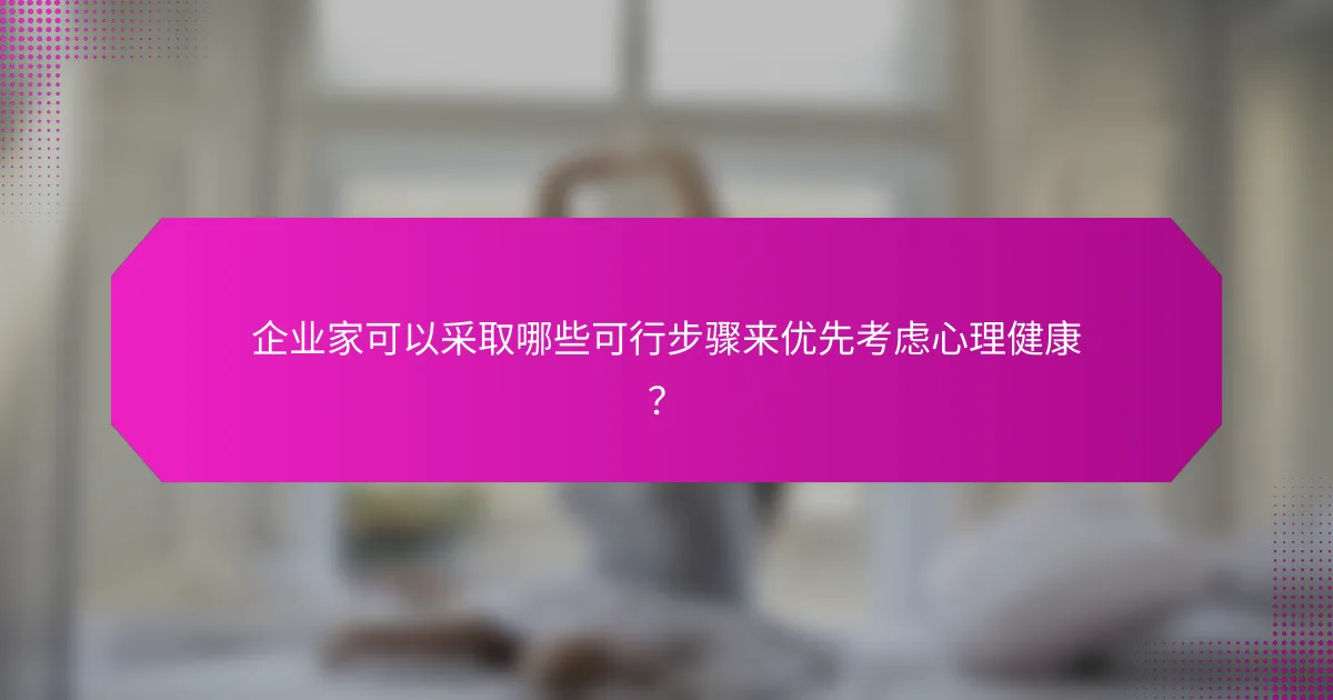 企业家可以采取哪些可行步骤来优先考虑心理健康？