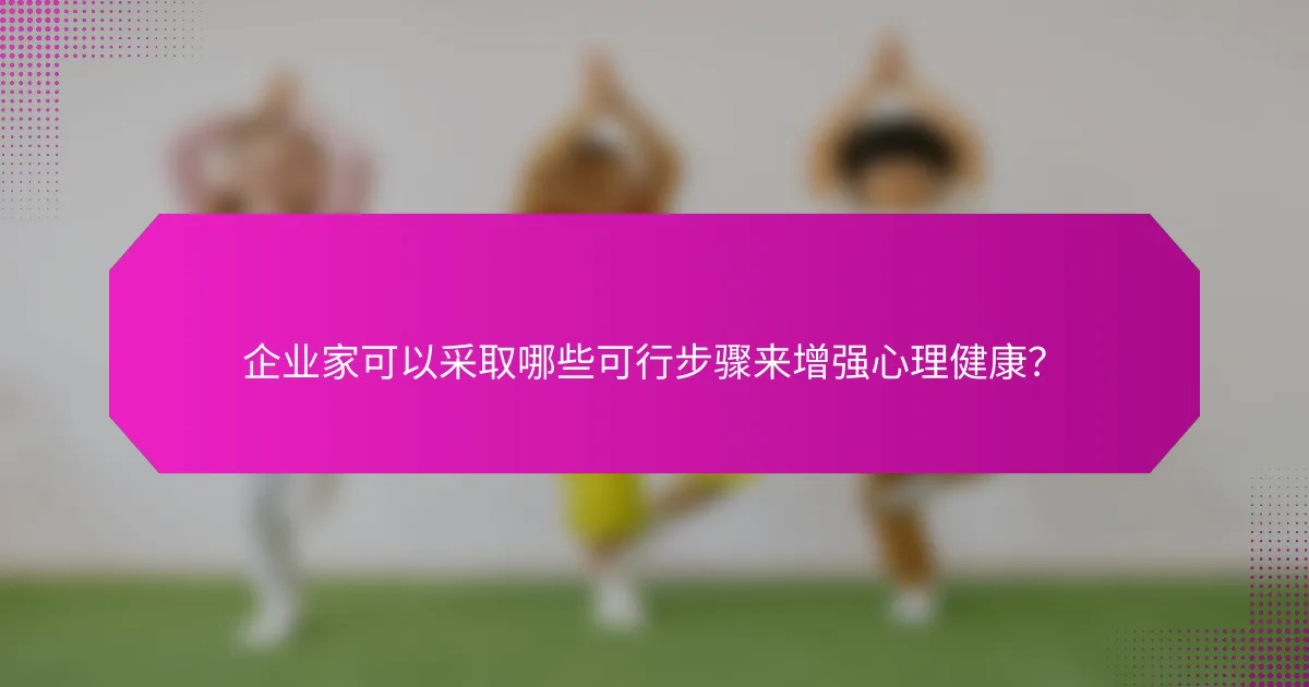 企业家可以采取哪些可行步骤来增强心理健康?