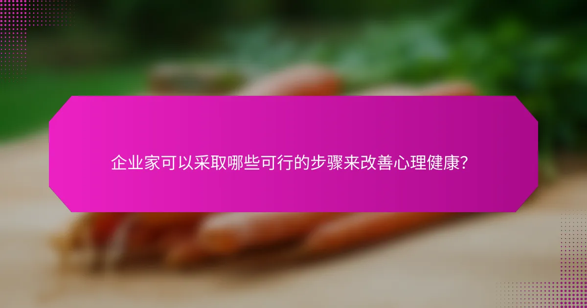 企业家可以采取哪些可行的步骤来改善心理健康？