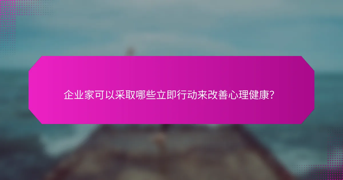 企业家可以采取哪些立即行动来改善心理健康？