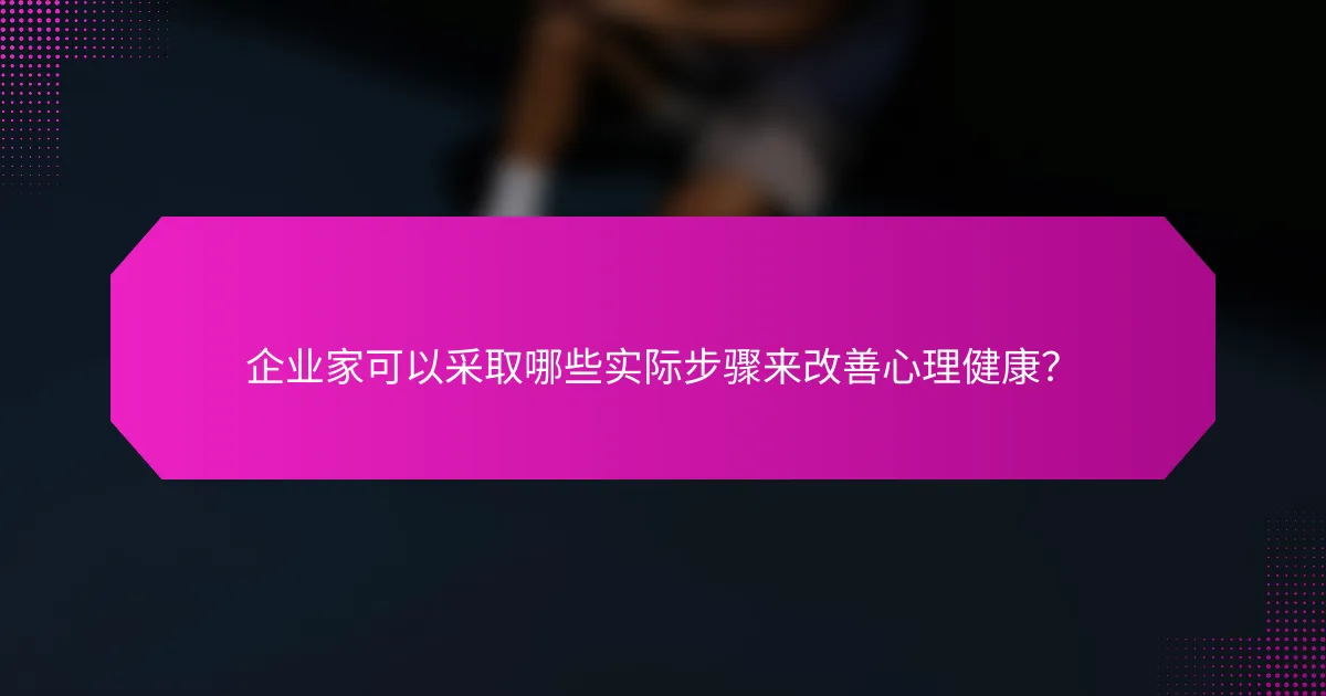 企业家可以采取哪些实际步骤来改善心理健康？