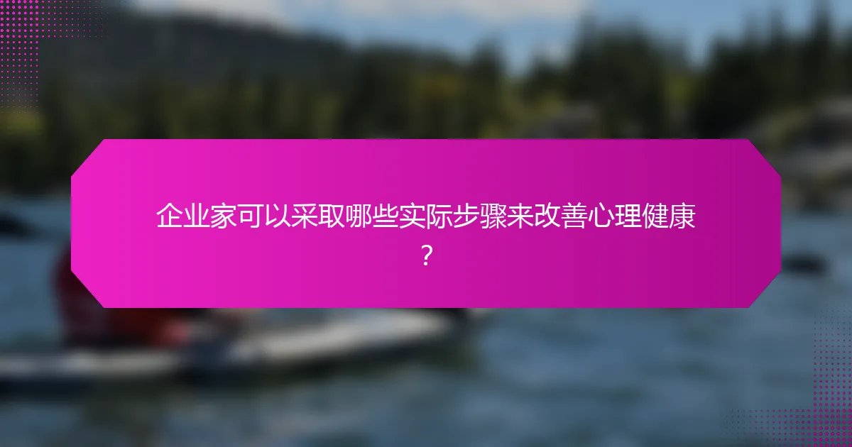 企业家可以采取哪些实际步骤来改善心理健康?