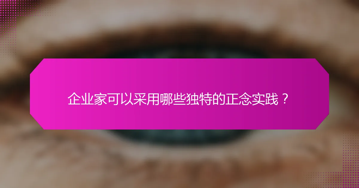 企业家可以采用哪些独特的正念实践？