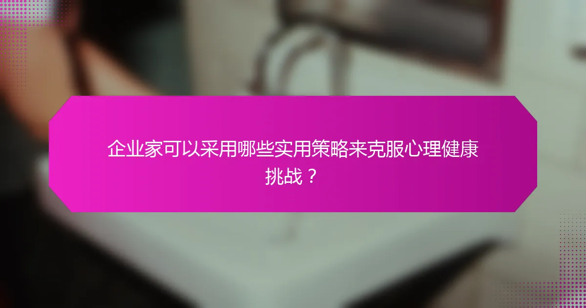 企业家可以采用哪些实用策略来克服心理健康挑战?