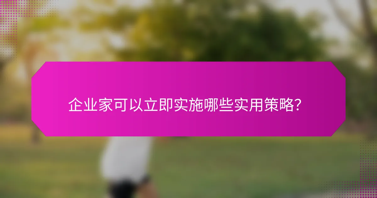 企业家可以立即实施哪些实用策略？