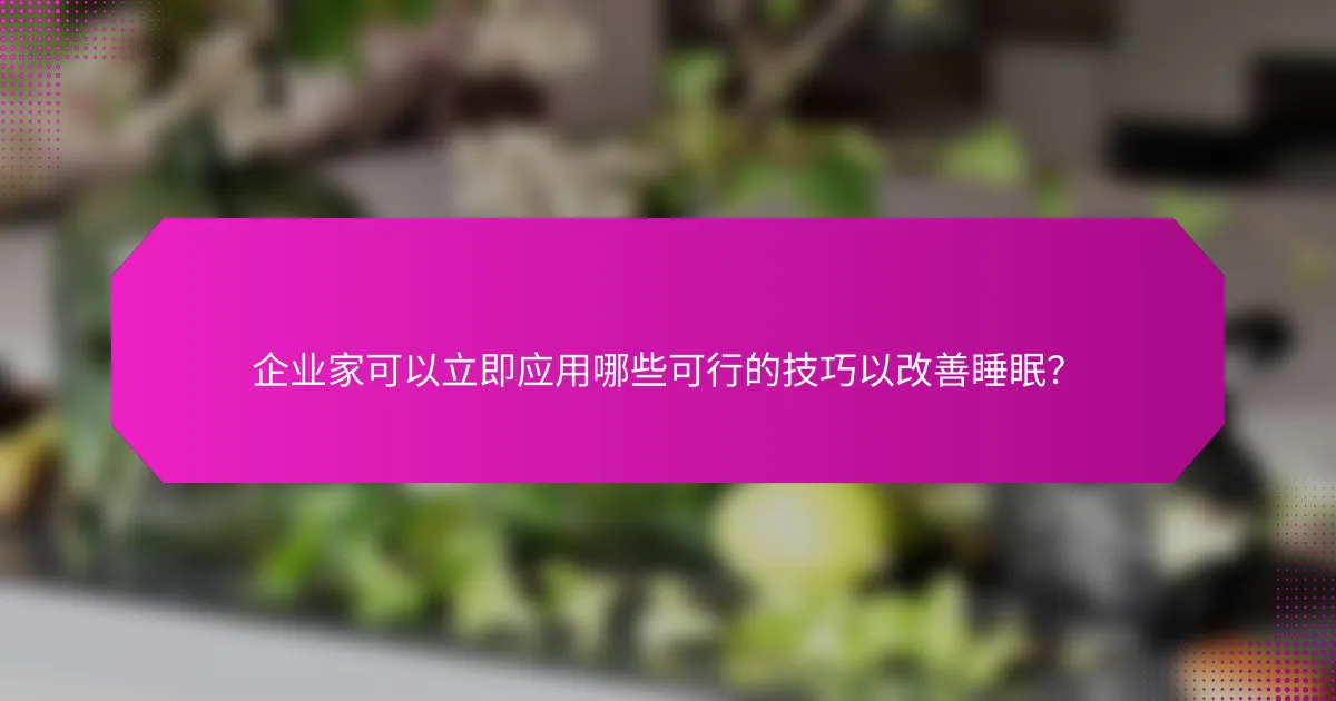 企业家可以立即应用哪些可行的技巧以改善睡眠？