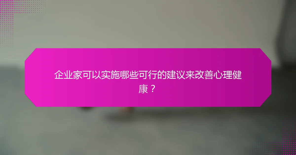企业家可以实施哪些可行的建议来改善心理健康？
