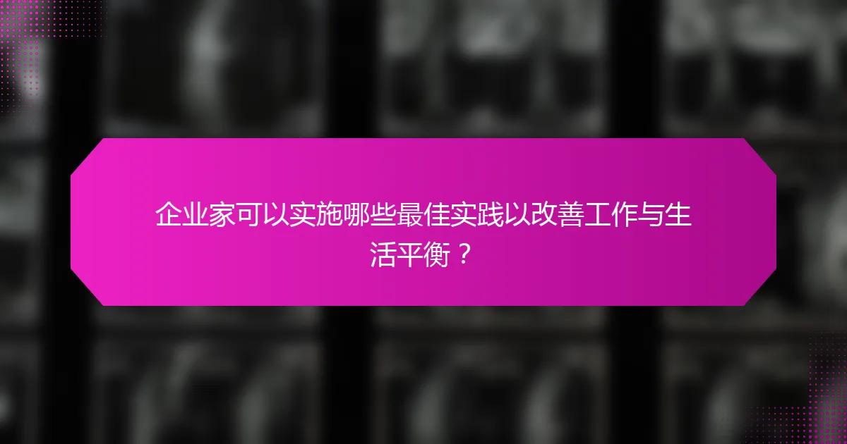 企业家可以实施哪些最佳实践以改善工作与生活平衡？