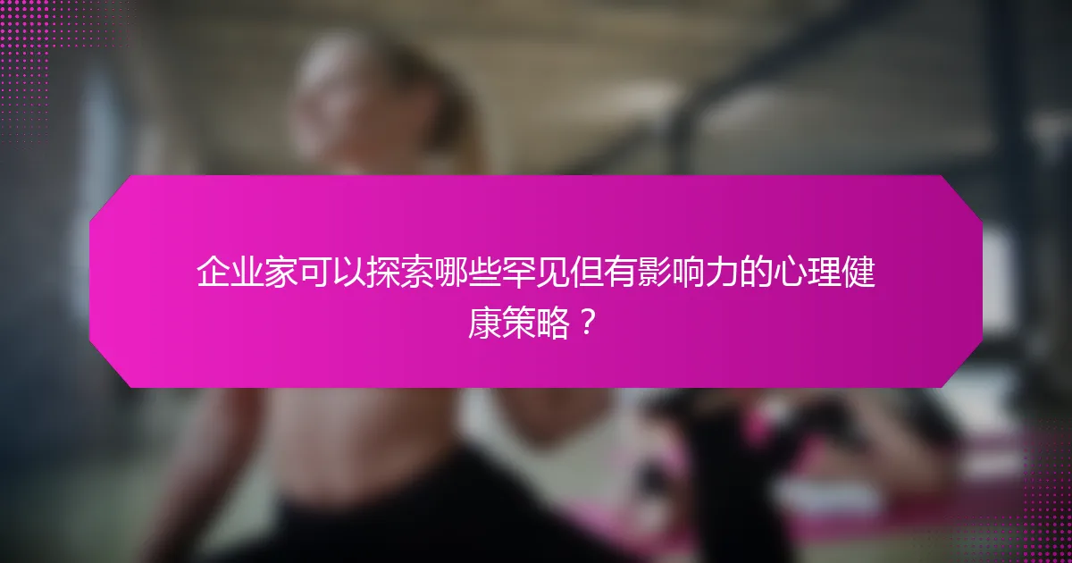 企业家可以探索哪些罕见但有影响力的心理健康策略？