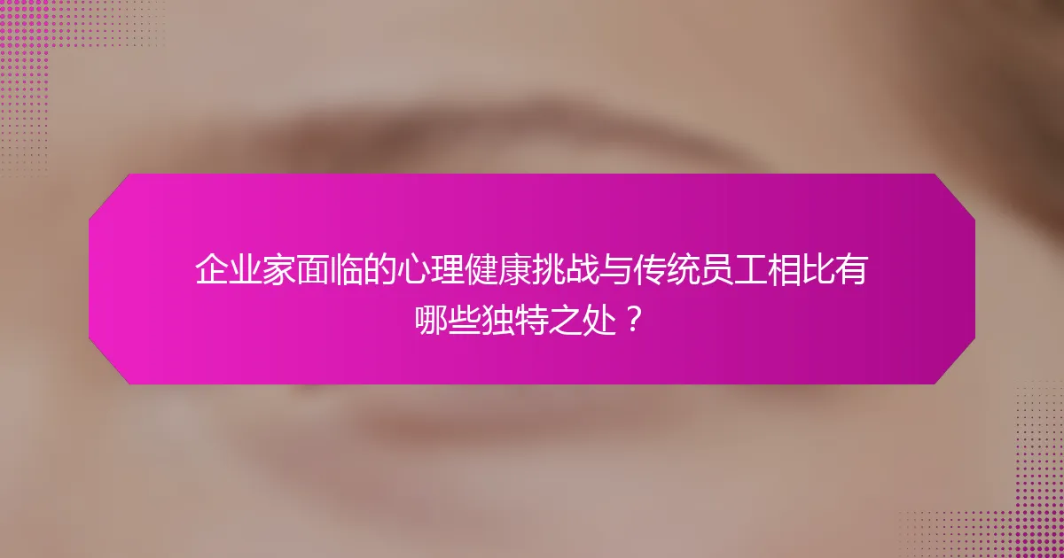 企业家面临的心理健康挑战与传统员工相比有哪些独特之处？
