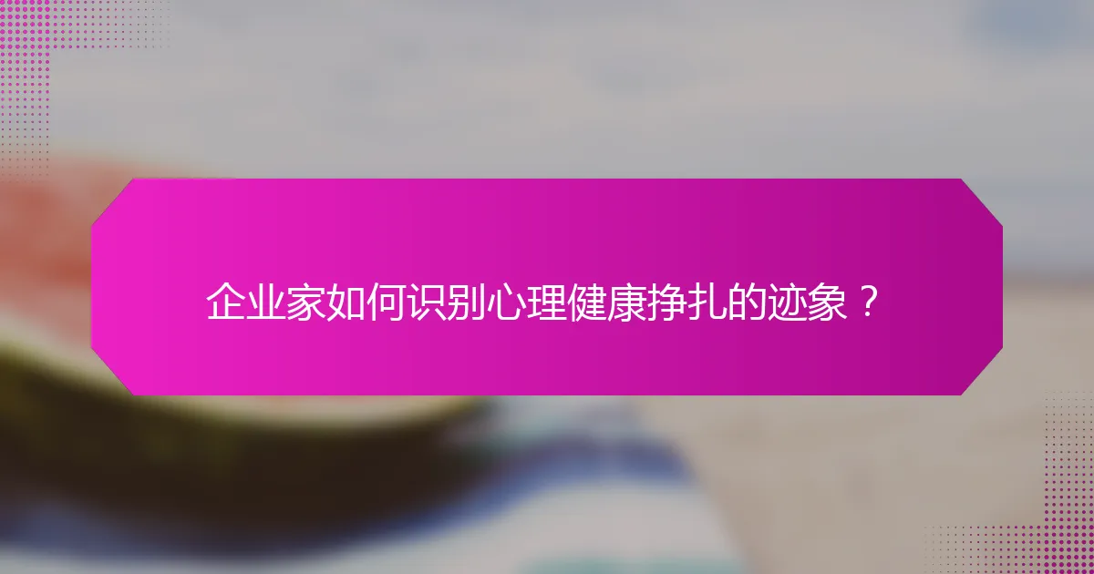 企业家如何识别心理健康挣扎的迹象？