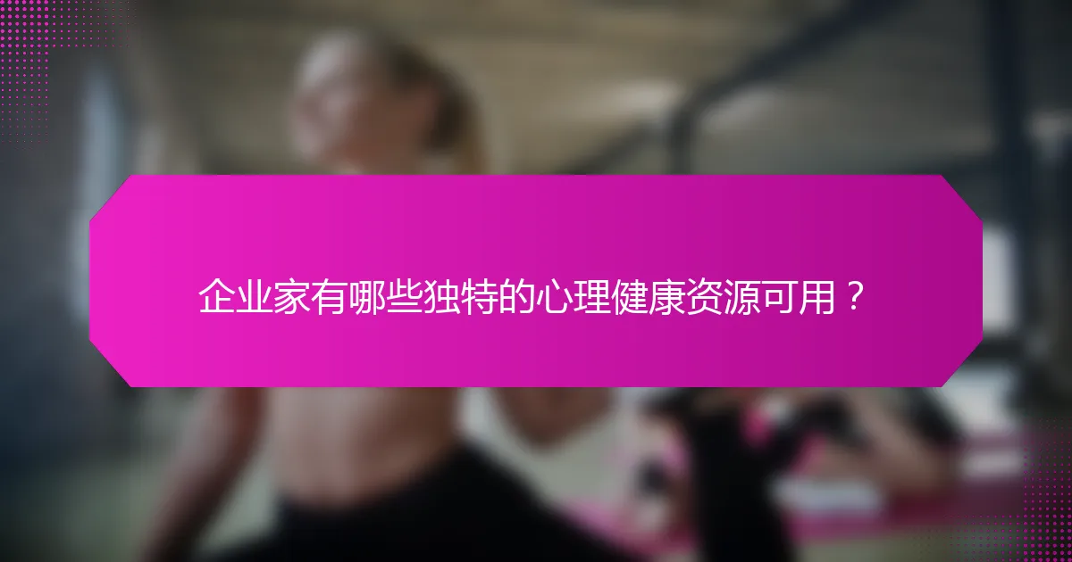 企业家有哪些独特的心理健康资源可用？