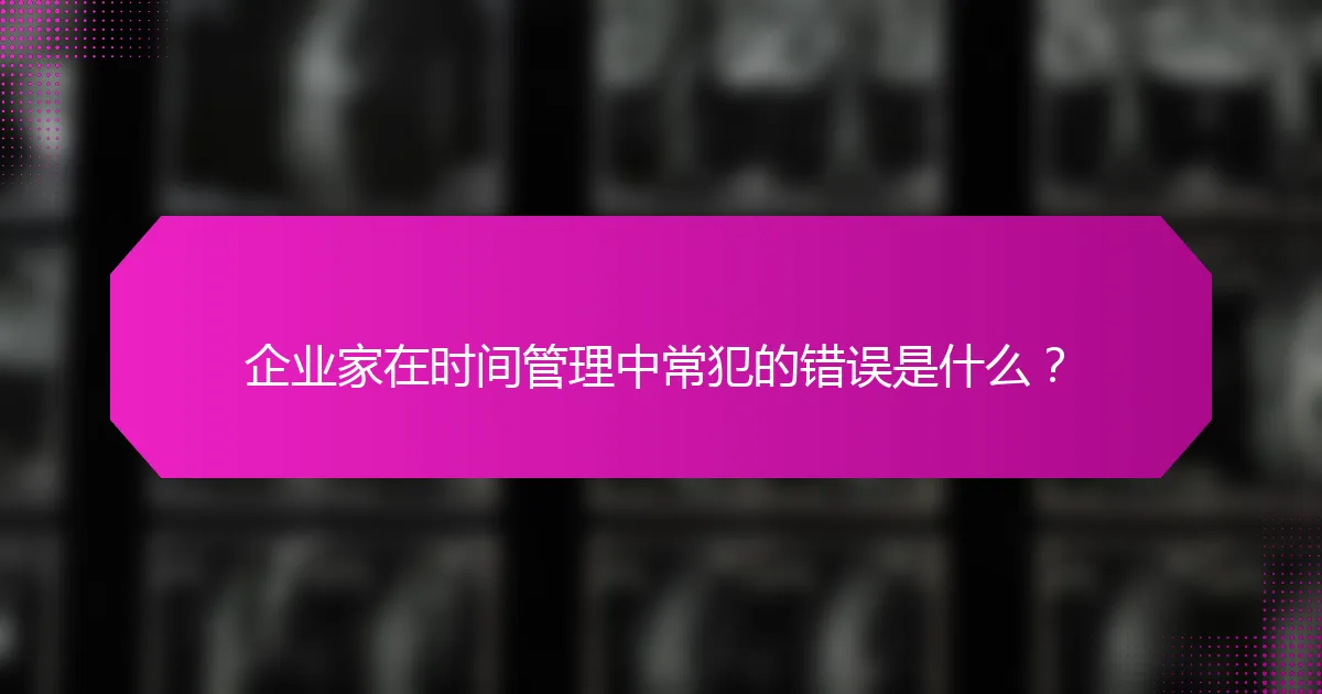 企业家在时间管理中常犯的错误是什么？