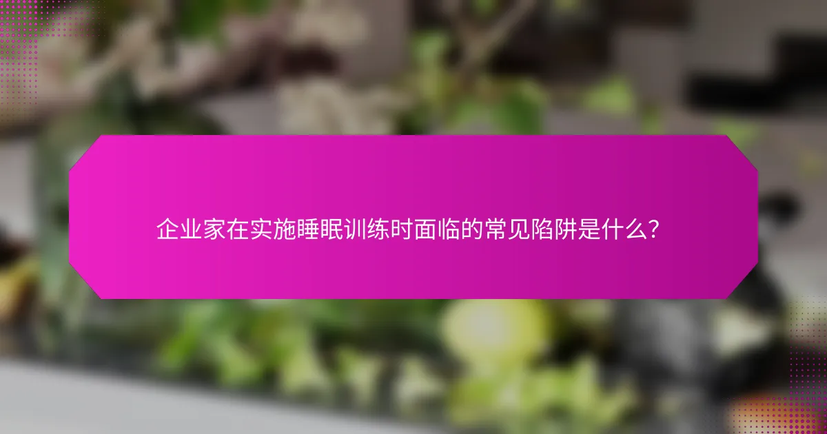 企业家在实施睡眠训练时面临的常见陷阱是什么？