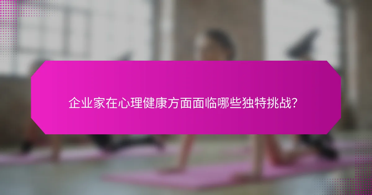 企业家在心理健康方面面临哪些独特挑战？