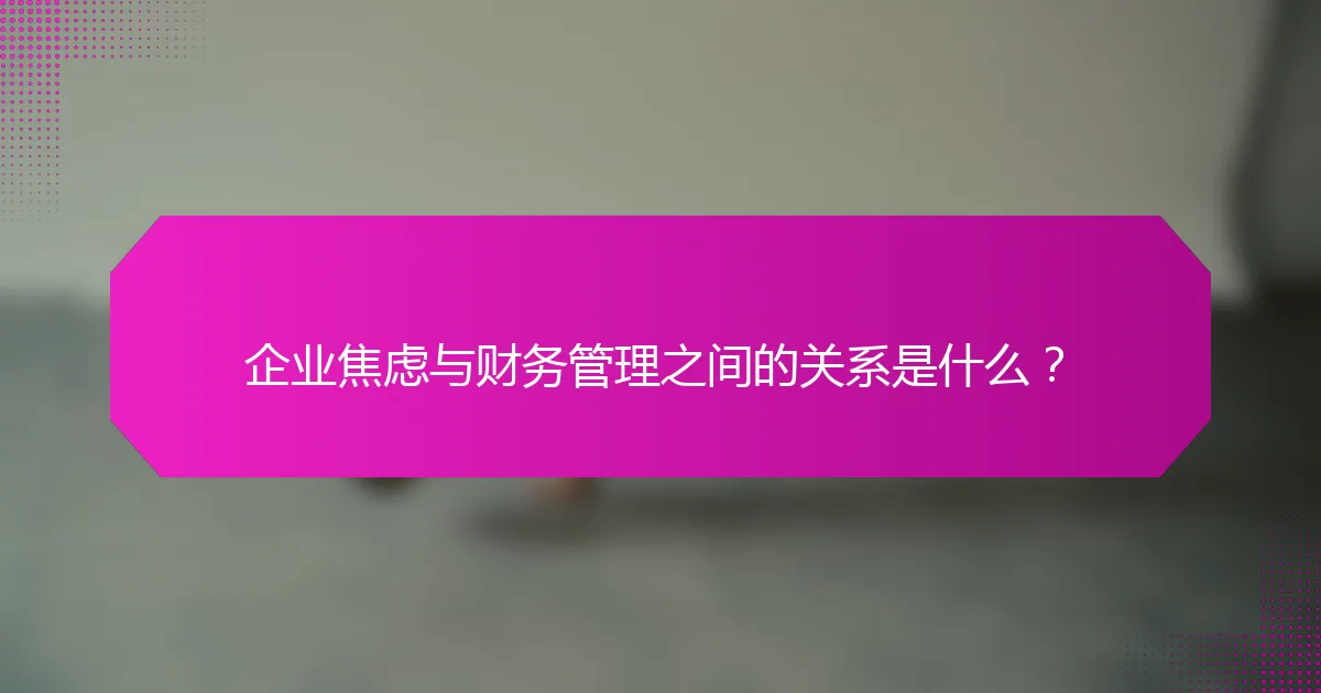 企业焦虑与财务管理之间的关系是什么？