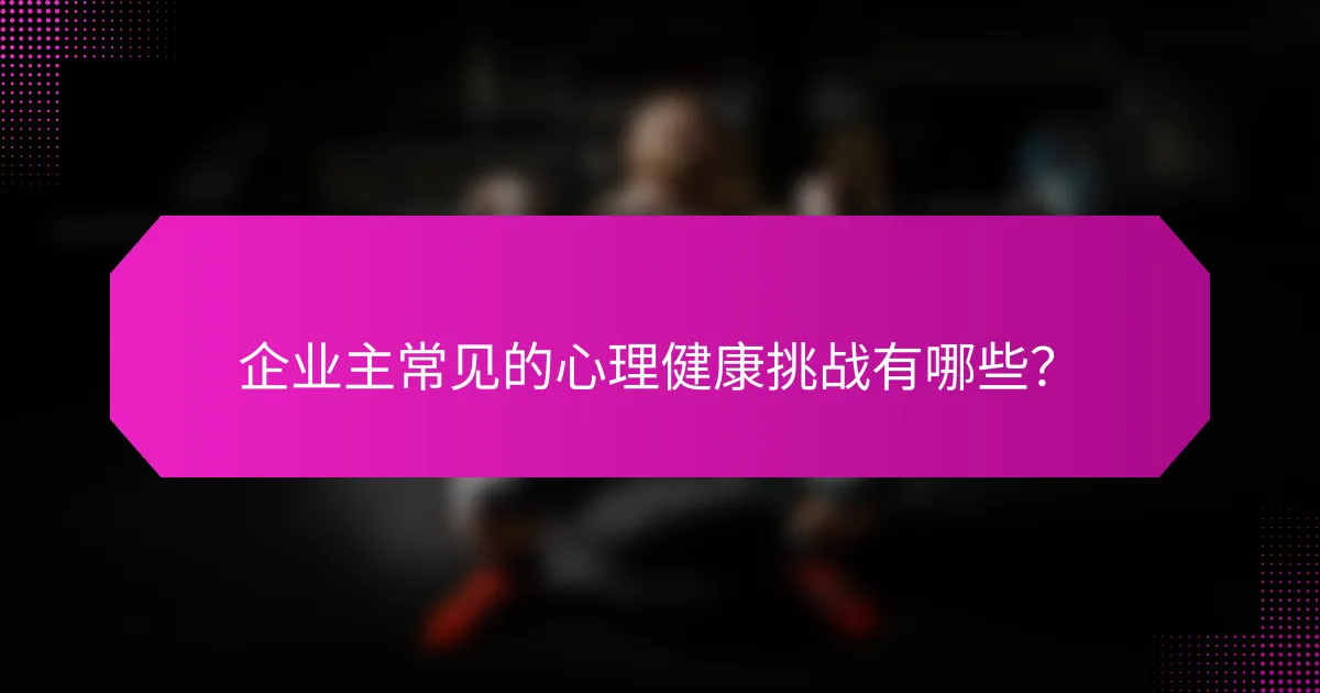 企业主常见的心理健康挑战有哪些？