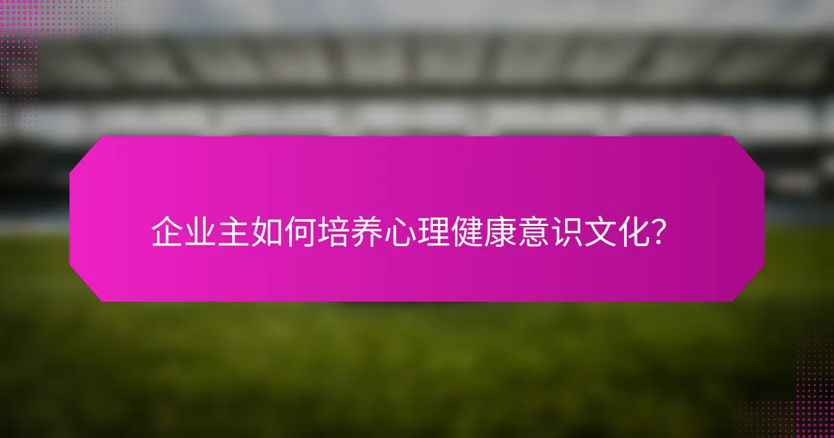 企业主如何培养心理健康意识文化？