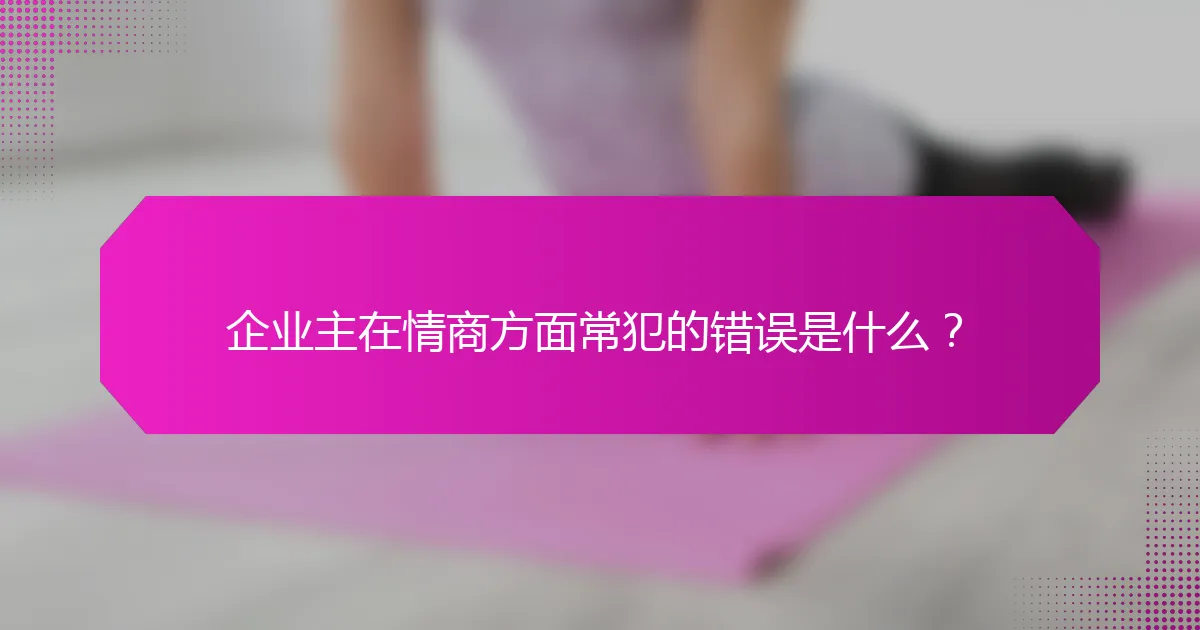 企业主在情商方面常犯的错误是什么？