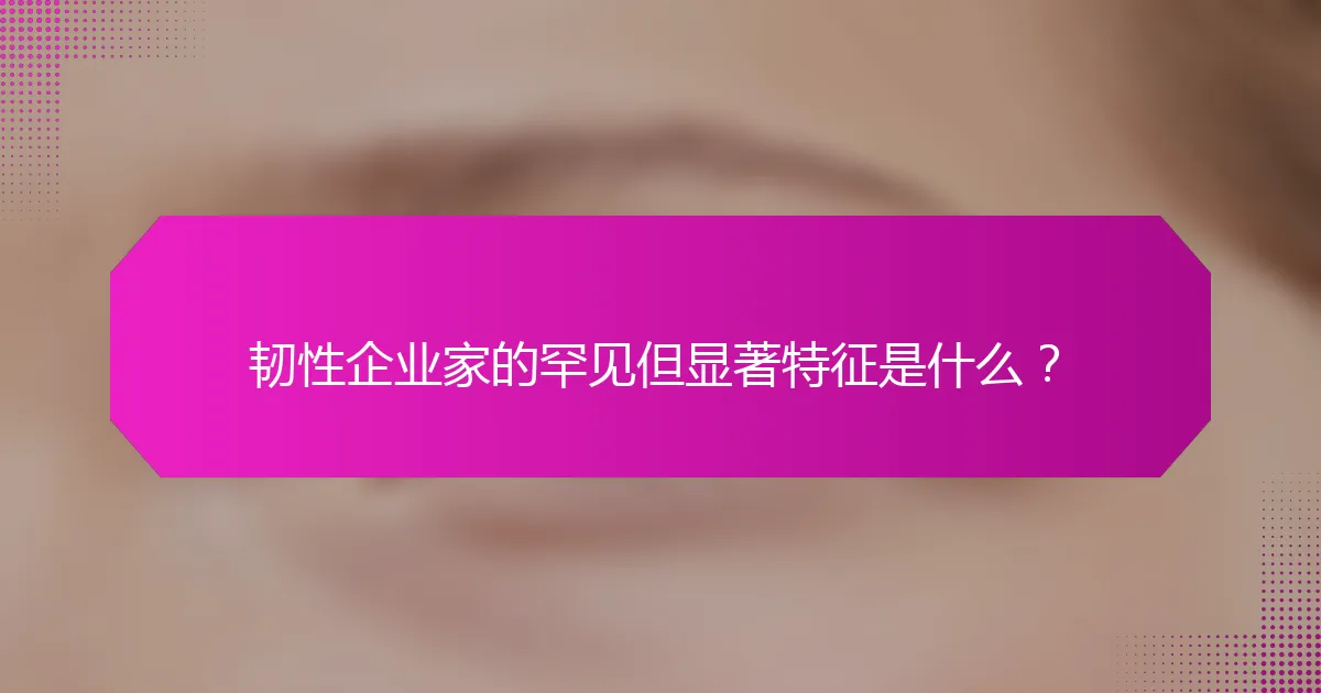 韧性企业家的罕见但显著特征是什么？