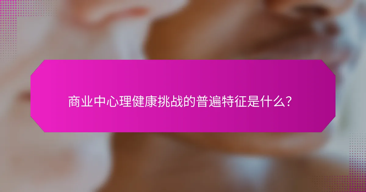 商业中心理健康挑战的普遍特征是什么?