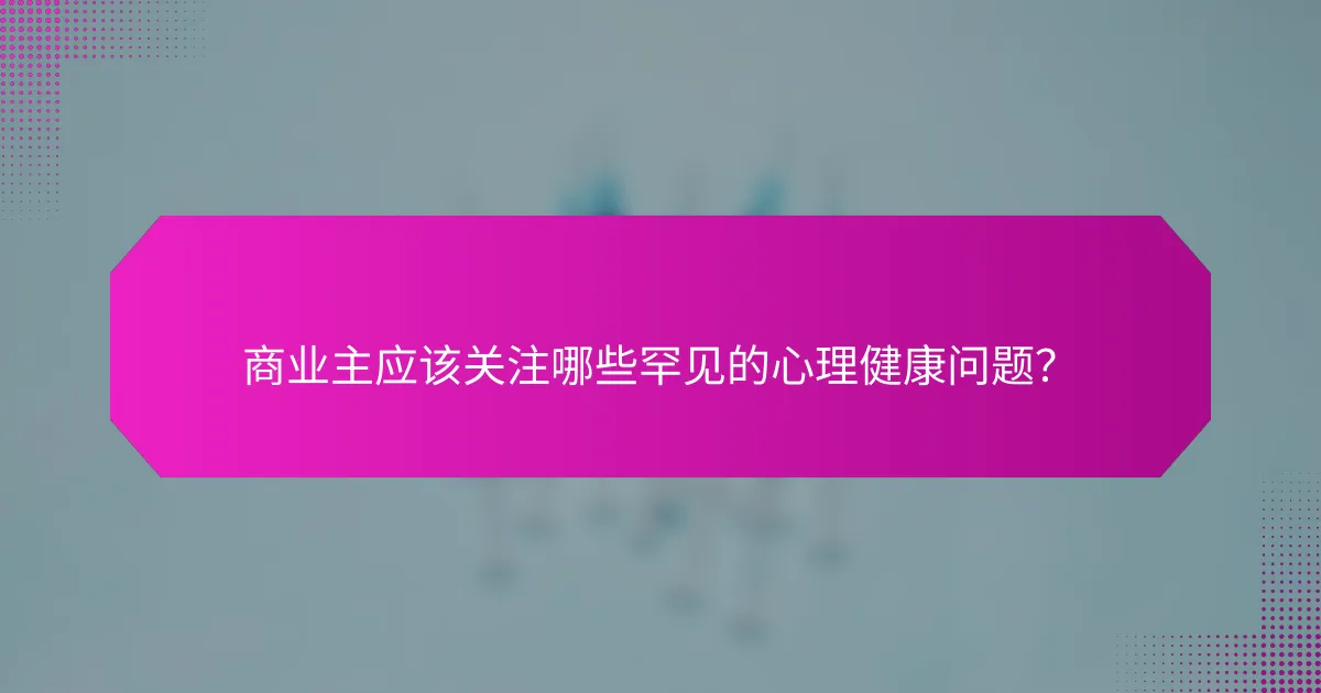 商业主应该关注哪些罕见的心理健康问题？